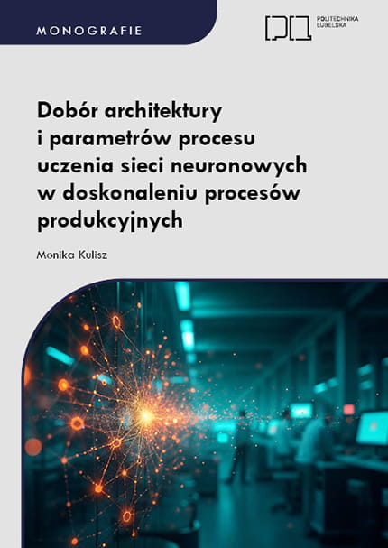 Okładka monografii publikacji Politechniki Lubelskiej pt.: "Dobór architektury i parametrów procesu uczenia sieci neuronowych w doskonaleniu procesów produkcyjnych" autorstwa dr inż. Moniki Kulisz